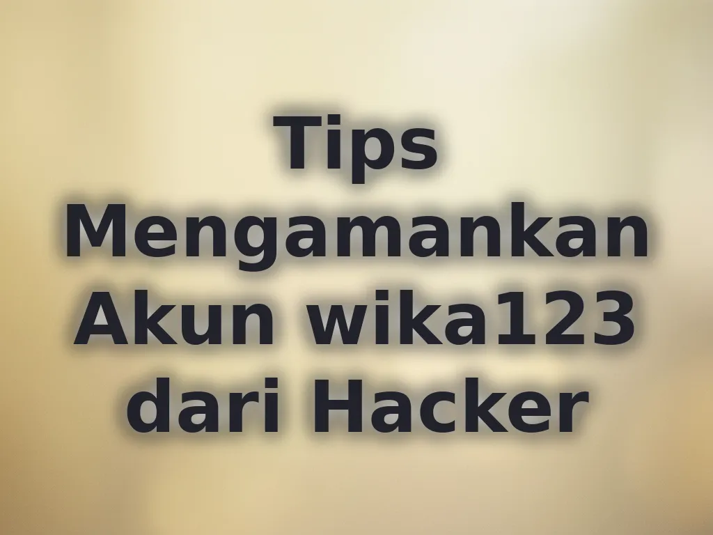 Tips Mengamankan Akun wika123 dari Hacker
