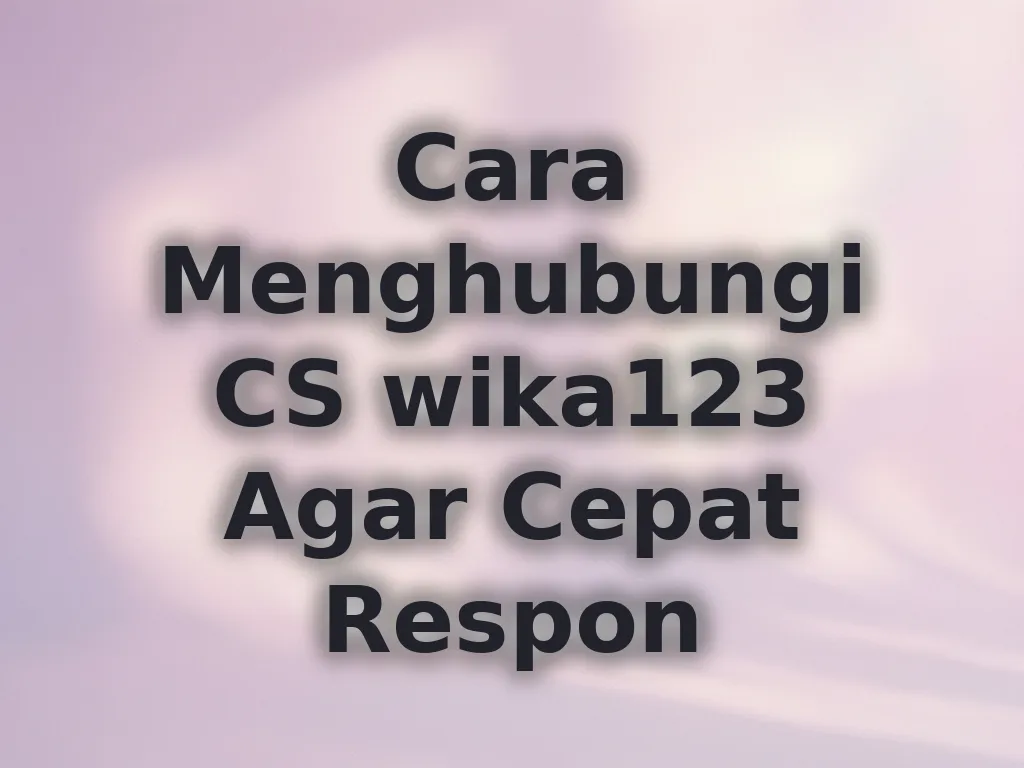 Cara Menghubungi CS wika123 Agar Cepat Respon