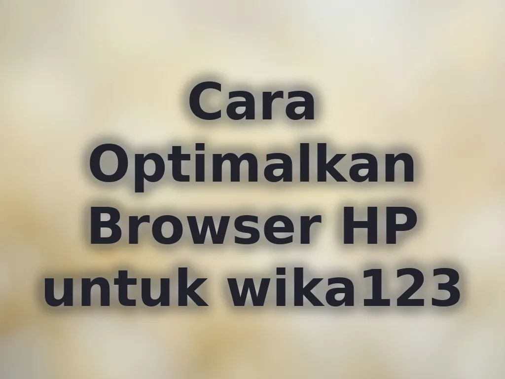 Cara Optimalkan Browser HP untuk wika123