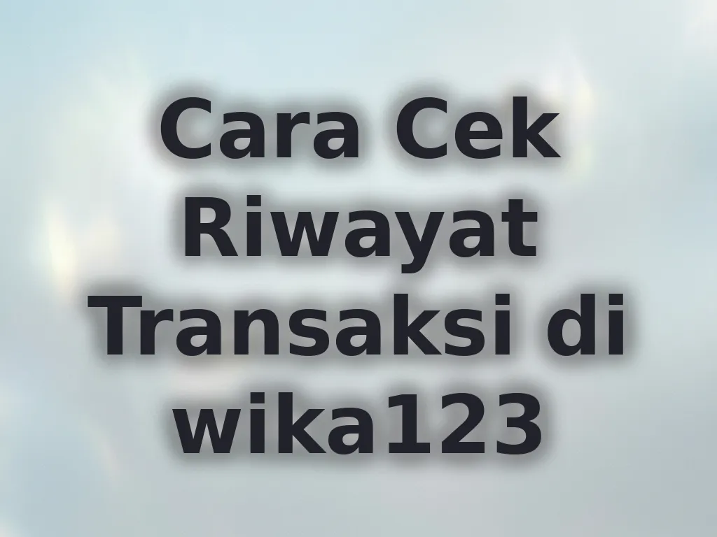 Cara Cek Riwayat Transaksi di wika123